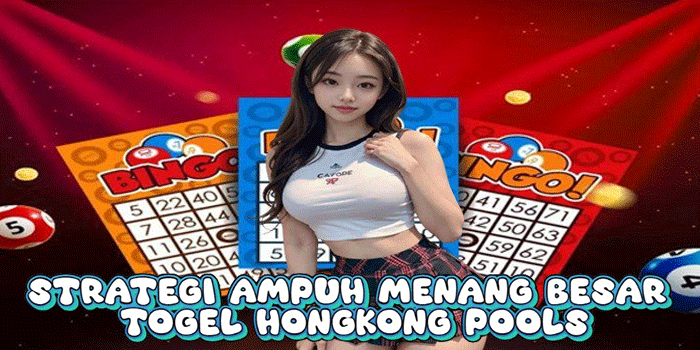 Strategi Ampuh Menang Besar Togel Hongkong pools

